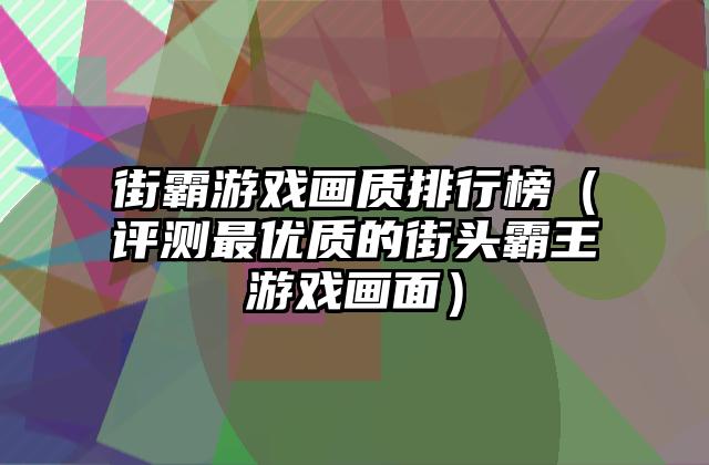 街霸游戏画质排行榜（评测最优质的街头霸王游戏画面）