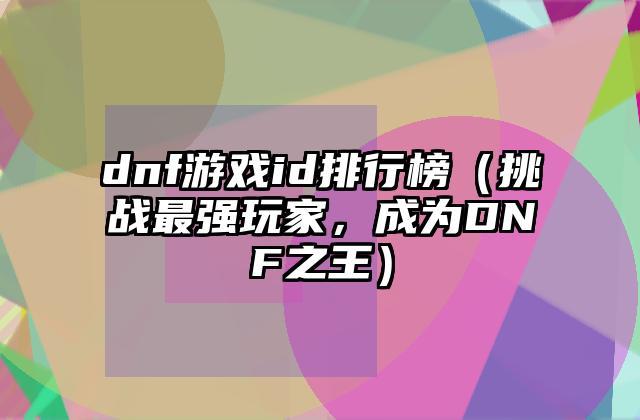 dnf游戏id排行榜（挑战最强玩家，成为DNF之王）