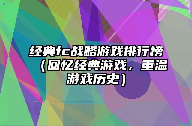 经典fc战略游戏排行榜（回忆经典游戏，重温游戏历史）
