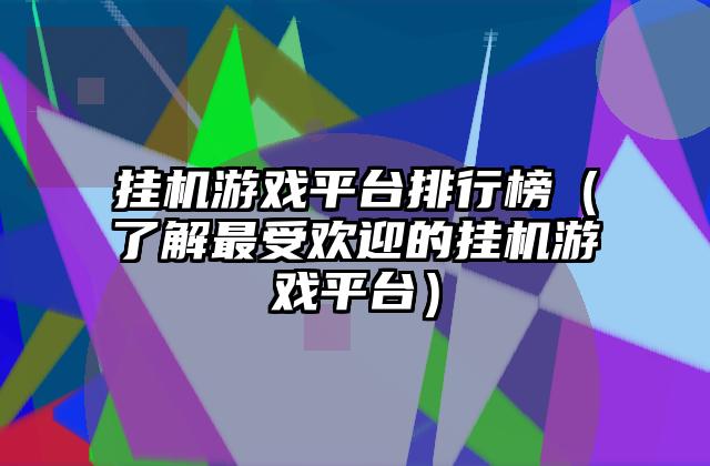挂机游戏平台排行榜（了解最受欢迎的挂机游戏平台）