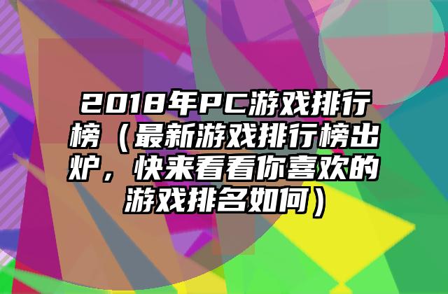 2018年PC游戏排行榜（最新游戏排行榜出炉，快来看看你喜欢的游戏排名如何）