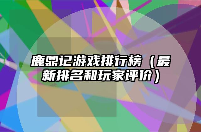 鹿鼎记游戏排行榜（最新排名和玩家评价）