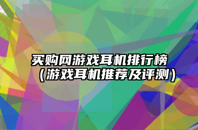 买购网游戏耳机排行榜（游戏耳机推荐及评测）