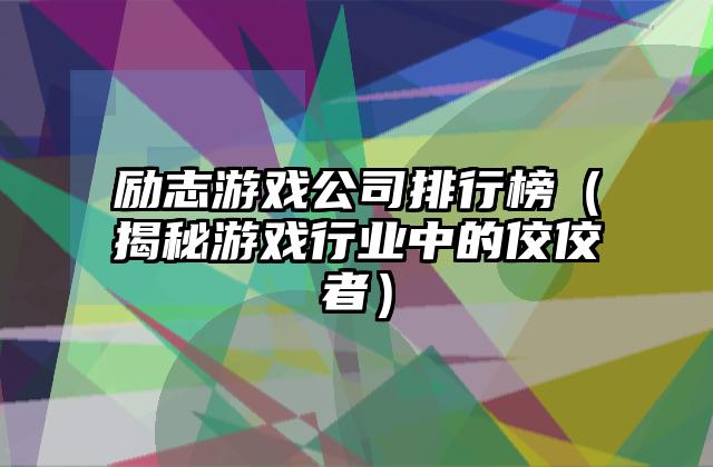 励志游戏公司排行榜（揭秘游戏行业中的佼佼者）