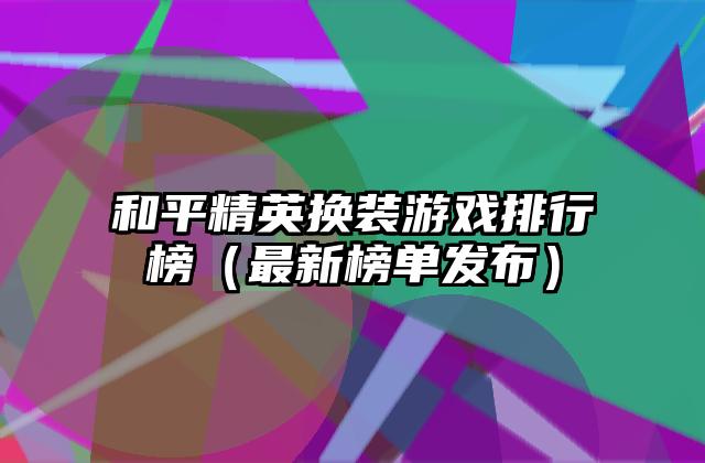和平精英换装游戏排行榜（最新榜单发布）