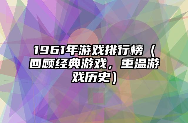 1961年游戏排行榜（回顾经典游戏，重温游戏历史）
