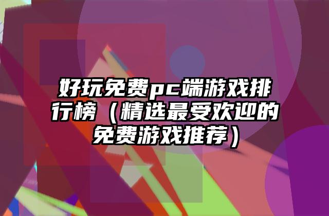 好玩免费pc端游戏排行榜（精选最受欢迎的免费游戏推荐）