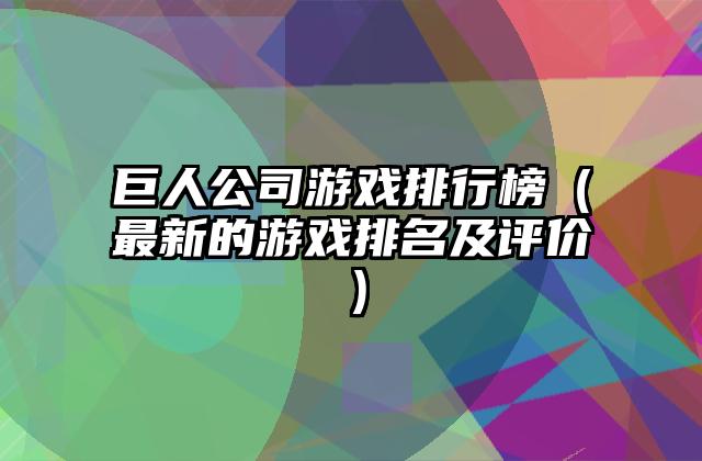 巨人公司游戏排行榜（最新的游戏排名及评价）