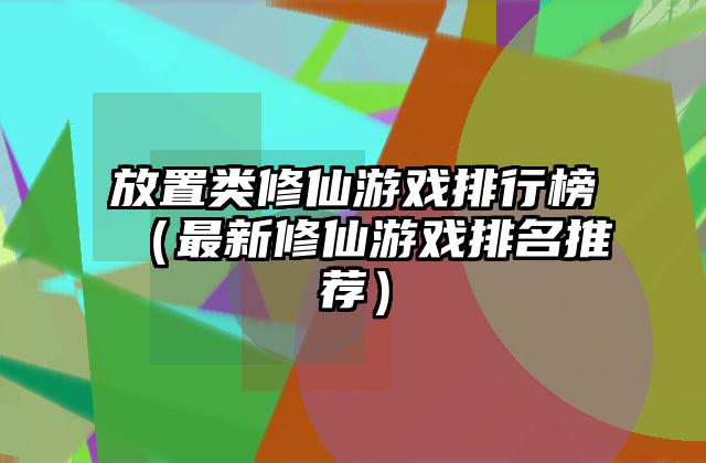 放置类修仙游戏排行榜（最新修仙游戏排名推荐）