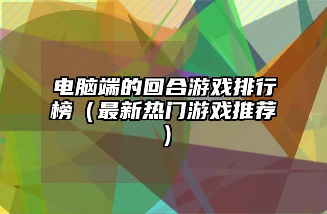 电脑端的回合游戏排行榜（最新热门游戏推荐）