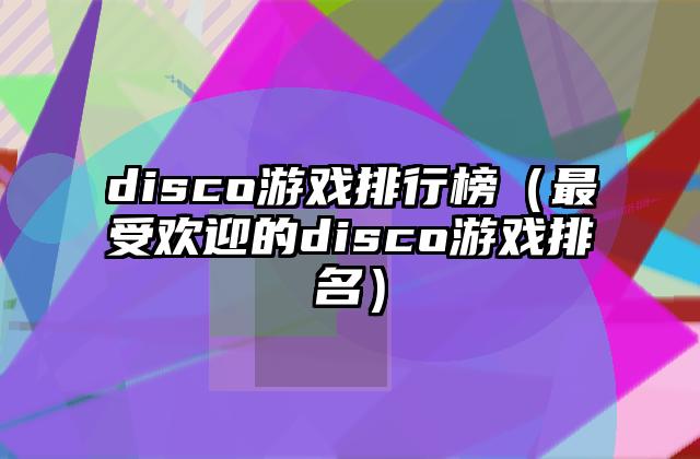 disco游戏排行榜（最受欢迎的disco游戏排名）