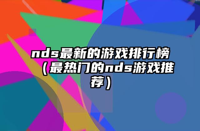 nds最新的游戏排行榜（最热门的nds游戏推荐）