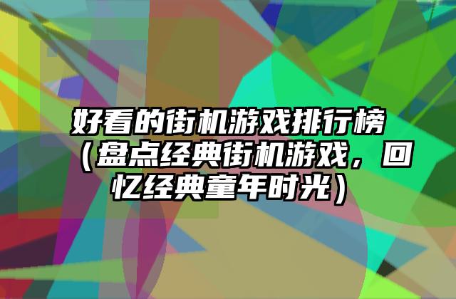 好看的街机游戏排行榜（盘点经典街机游戏，回忆经典童年时光）