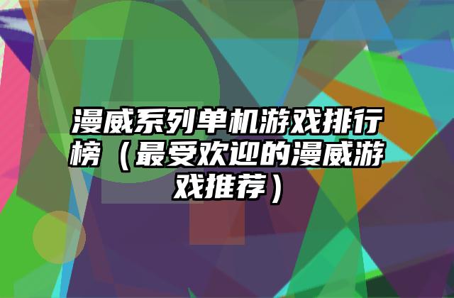 漫威系列单机游戏排行榜（最受欢迎的漫威游戏推荐）