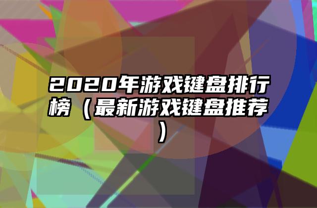 2020年游戏键盘排行榜（最新游戏键盘推荐）