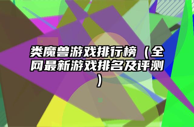 类魔兽游戏排行榜（全网最新游戏排名及评测）