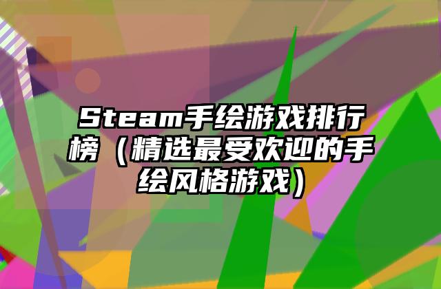 Steam手绘游戏排行榜（精选最受欢迎的手绘风格游戏）