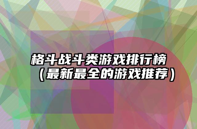 格斗战斗类游戏排行榜（最新最全的游戏推荐）