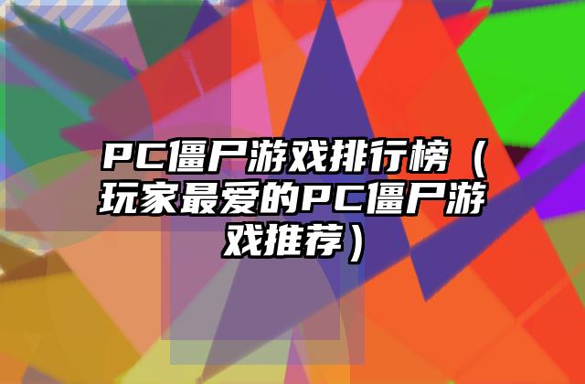 PC僵尸游戏排行榜（玩家最爱的PC僵尸游戏推荐）
