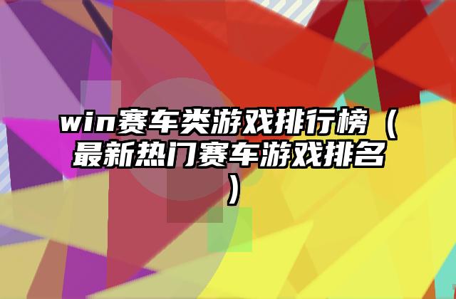 win赛车类游戏排行榜（最新热门赛车游戏排名）