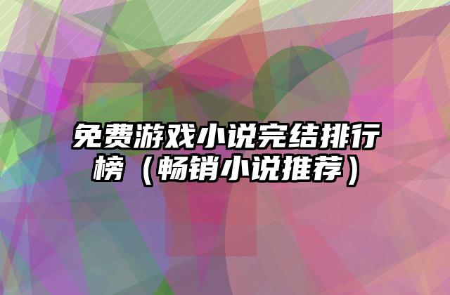 免费游戏小说完结排行榜（畅销小说推荐）