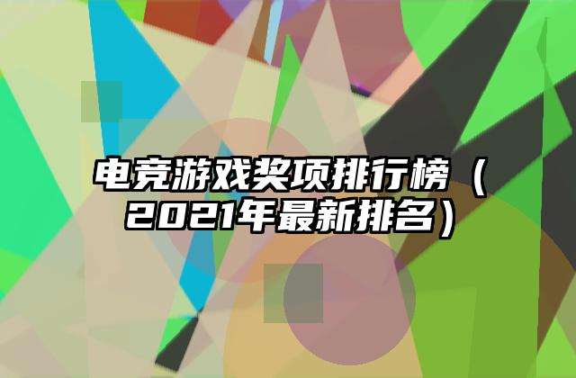 电竞游戏奖项排行榜（2021年最新排名）