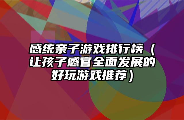 感统亲子游戏排行榜（让孩子感官全面发展的好玩游戏推荐）