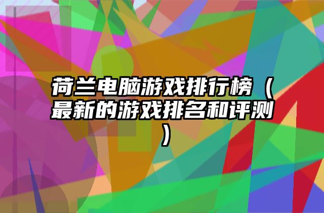 荷兰电脑游戏排行榜（最新的游戏排名和评测）