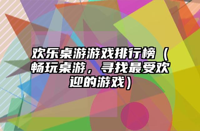 欢乐桌游游戏排行榜（畅玩桌游，寻找最受欢迎的游戏）