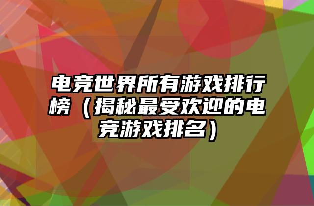 电竞世界所有游戏排行榜（揭秘最受欢迎的电竞游戏排名）