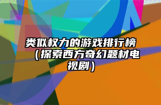 类似权力的游戏排行榜（探索西方奇幻题材电视剧）