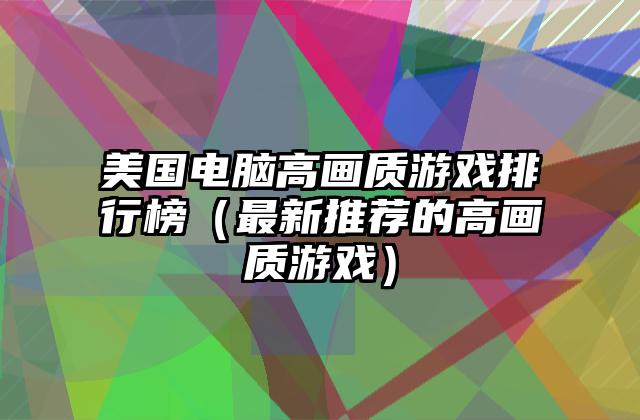 美国电脑高画质游戏排行榜（最新推荐的高画质游戏）