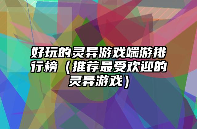好玩的灵异游戏端游排行榜（推荐最受欢迎的灵异游戏）