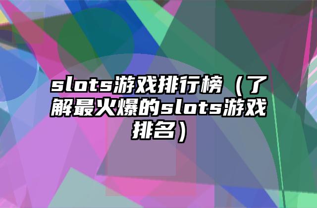 slots游戏排行榜（了解最火爆的slots游戏排名）