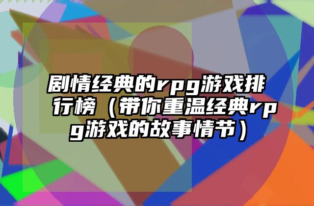 剧情经典的rpg游戏排行榜（带你重温经典rpg游戏的故事情节）