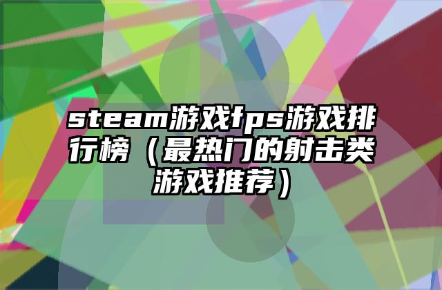 steam游戏fps游戏排行榜（最热门的射击类游戏推荐）