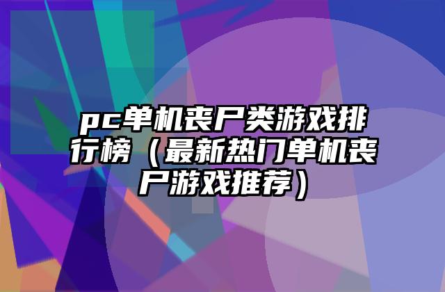 pc单机丧尸类游戏排行榜（最新热门单机丧尸游戏推荐）