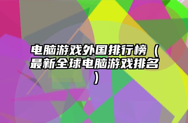 电脑游戏外国排行榜（最新全球电脑游戏排名）