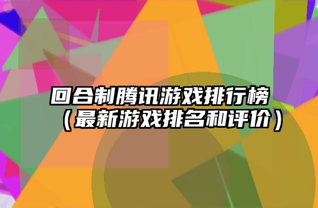 回合制腾讯游戏排行榜（最新游戏排名和评价）