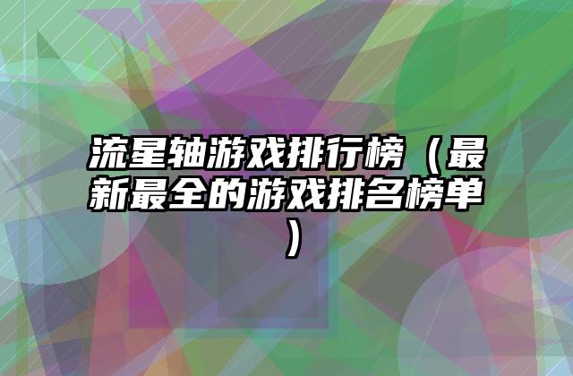 流星轴游戏排行榜（最新最全的游戏排名榜单）