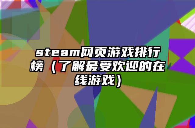 steam网页游戏排行榜（了解最受欢迎的在线游戏）