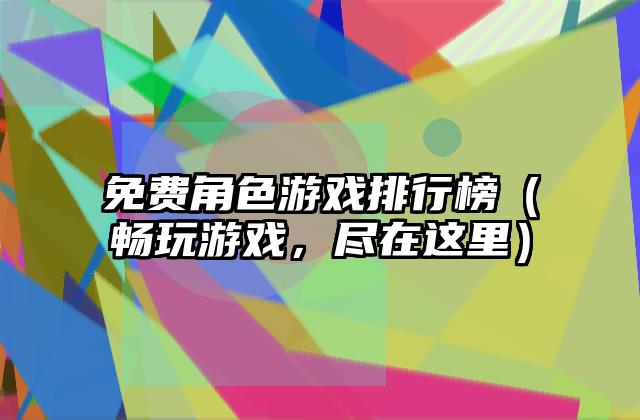 免费角色游戏排行榜（畅玩游戏，尽在这里）