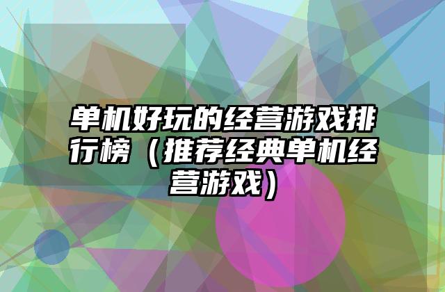 单机好玩的经营游戏排行榜（推荐经典单机经营游戏）