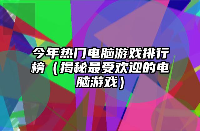今年热门电脑游戏排行榜（揭秘最受欢迎的电脑游戏）