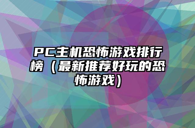 PC主机恐怖游戏排行榜（最新推荐好玩的恐怖游戏）