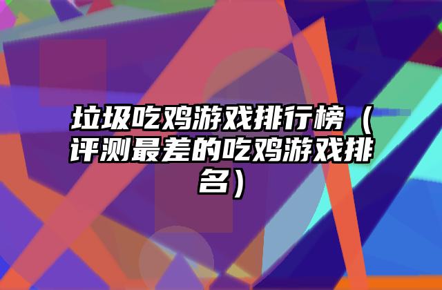 垃圾吃鸡游戏排行榜（评测最差的吃鸡游戏排名）