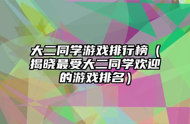 大二同学游戏排行榜（揭晓最受大二同学欢迎的游戏排名）