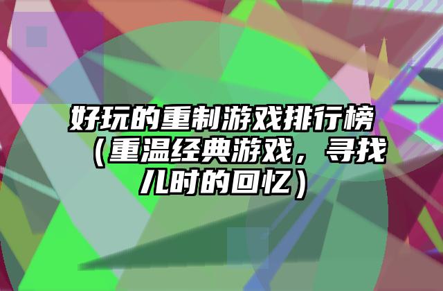 好玩的重制游戏排行榜（重温经典游戏，寻找儿时的回忆）