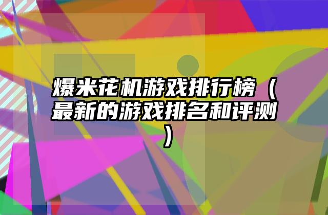 爆米花机游戏排行榜（最新的游戏排名和评测）