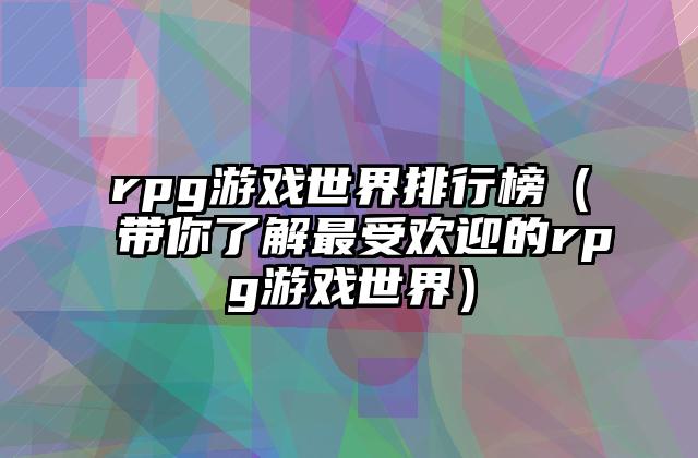 rpg游戏世界排行榜（带你了解最受欢迎的rpg游戏世界）